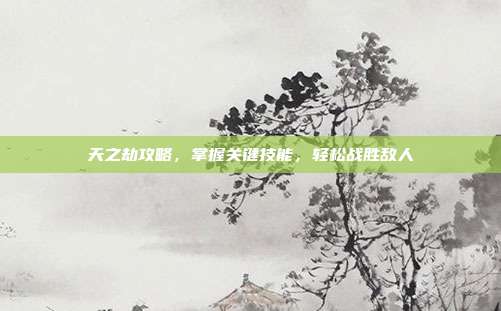 天之劫攻略，掌握关键技能，轻松战胜敌人