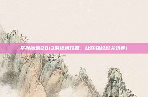 掌握魔塔2013的终极攻略，让你轻松过关斩将！