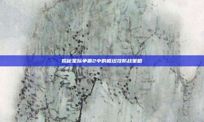 揭秘星际争霸2中的枢纽攻防战策略