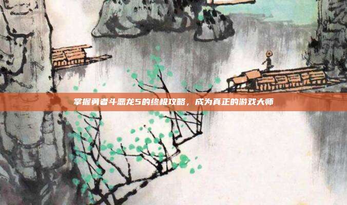 掌握勇者斗恶龙5的终极攻略,成为真正的游戏大师
