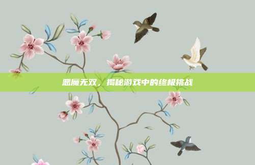 恶魔无双,揭秘游戏中的终极挑战