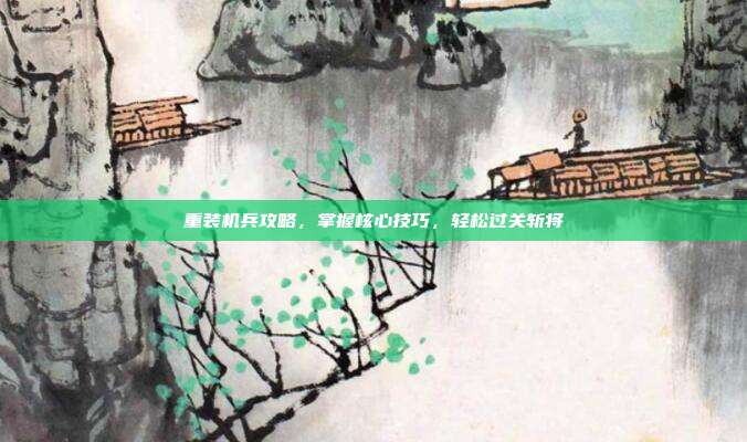 重装机兵攻略，掌握核心技巧，轻松过关斩将