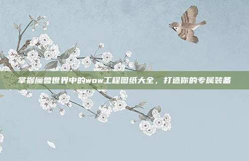 掌握魔兽世界中的wow工程图纸大全,打造你的专属装备