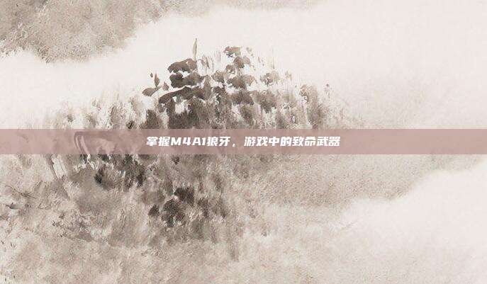 掌握M4A1狼牙,游戏中的致命武器