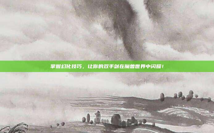 掌握幻化技巧，让你的双手剑在魔兽世界中闪耀！