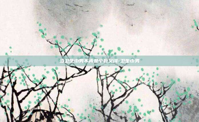 当卫生巾男不再是个贬义词-卫生巾男