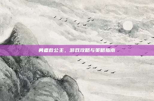 勇者救公主,游戏攻略与策略指南
