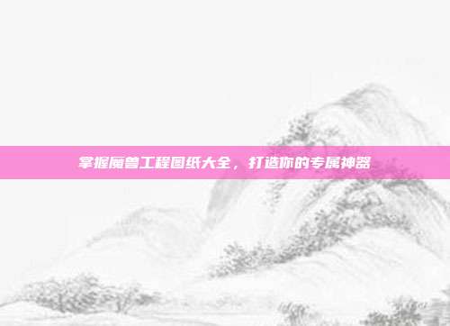 掌握魔兽工程图纸大全,打造你的专属神器