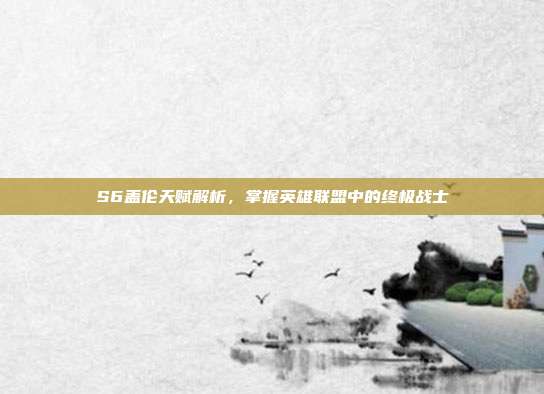 S6盖伦天赋解析，掌握英雄联盟中的终极战士