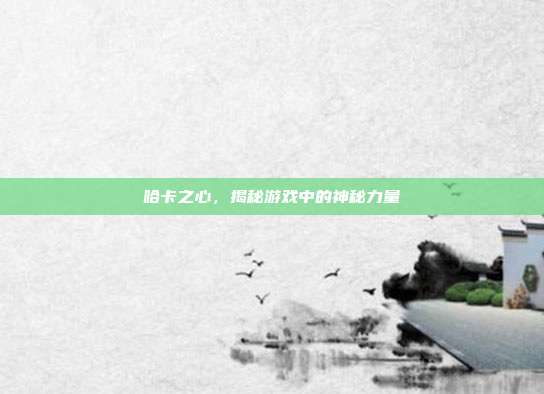 哈卡之心，揭秘游戏中的神秘力量
