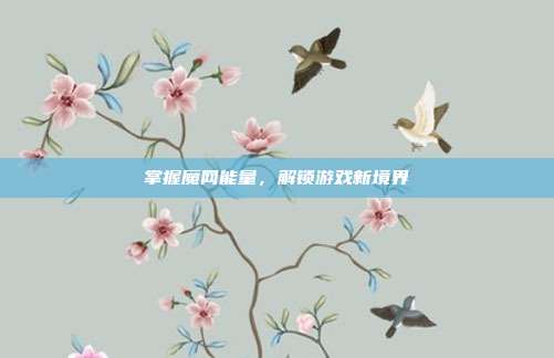 掌握魔网能量，解锁游戏新境界