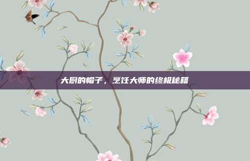 大厨的帽子,烹饪大师的终极秘籍