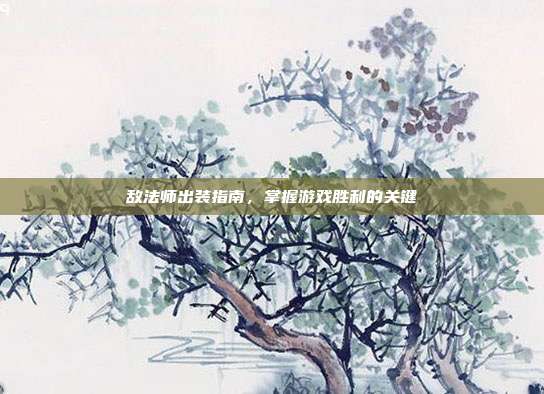 敌法师出装指南,掌握游戏胜利的关键