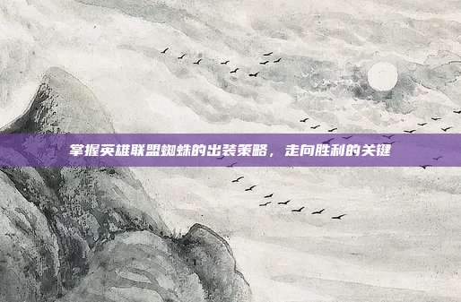 掌握英雄联盟蜘蛛的出装策略,走向胜利的关键