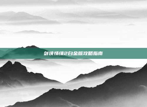 剑侠情缘2白金版攻略指南