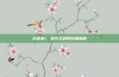 大逃杀1,生存之战的终极指南