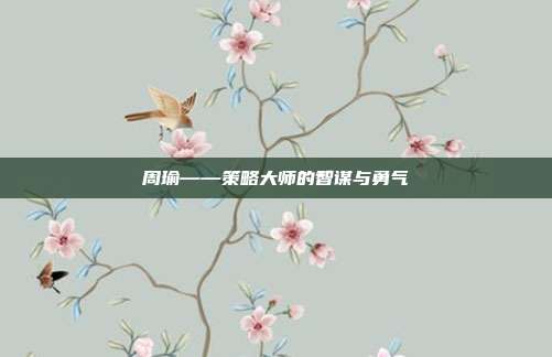 周瑜——策略大师的智谋与勇气