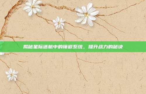 揭秘星际迷航中的镶嵌系统,提升战力的秘诀