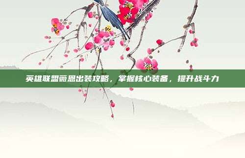 英雄联盟薇恩出装攻略,掌握核心装备,提升战斗力