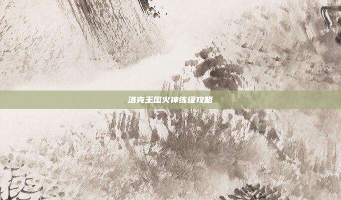 洛克王国火神练级攻略