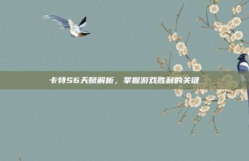 卡特S6天赋解析,掌握游戏胜利的关键