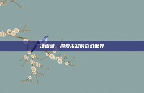 凌霄峡,探索未知的奇幻世界
