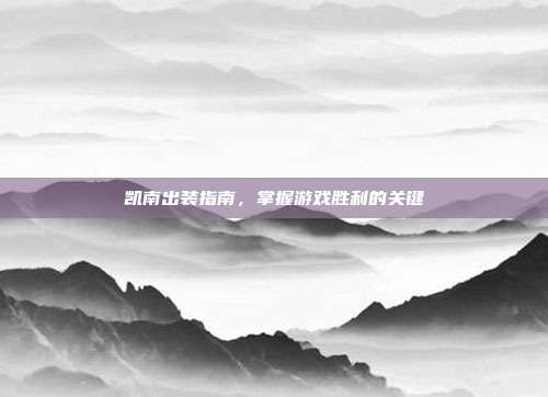 凯南出装指南,掌握游戏胜利的关键