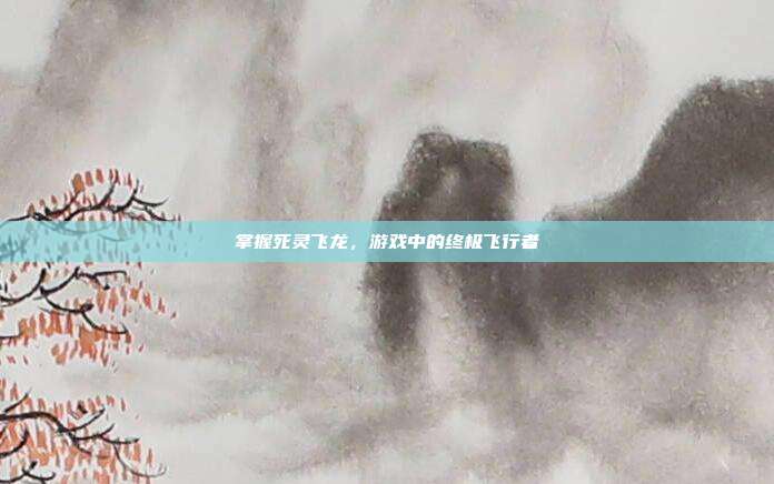 掌握死灵飞龙,游戏中的终极飞行者