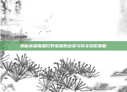 揭秘英雄联盟打野老鼠的出装与符文搭配策略