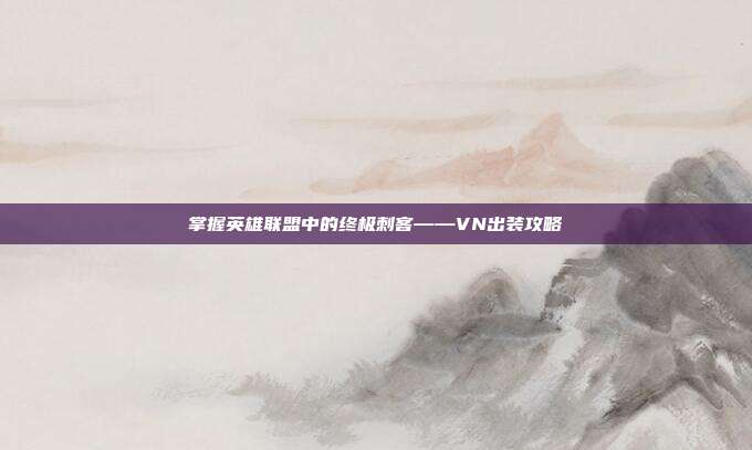 掌握英雄联盟中的终极刺客——VN出装攻略
