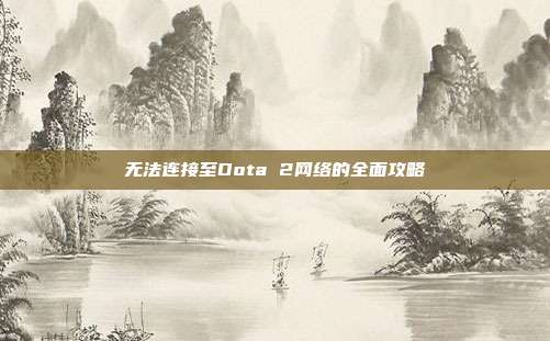 无法连接至Dota 2网络的全面攻略