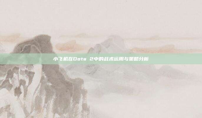 小飞机在Dota 2中的战术运用与策略分析