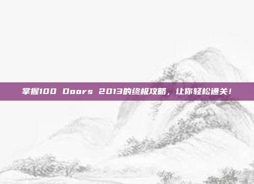 掌握100 Doors 2013的终极攻略,让你轻松通关!