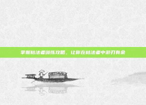 掌握枯法者训练攻略,让你在枯法者中游刃有余
