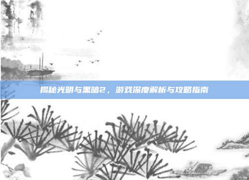 揭秘光明与黑暗2，游戏深度解析与攻略指南
