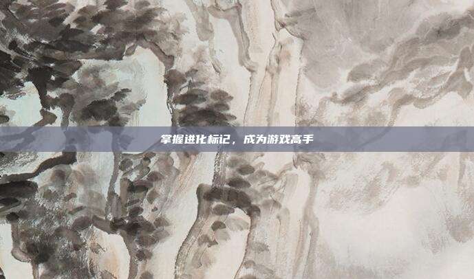 掌握进化标记,成为游戏高手