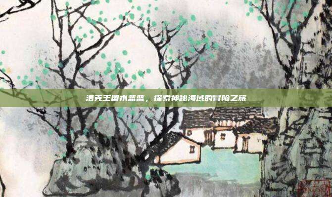 洛克王国水蓝蓝,探索神秘海域的冒险之旅