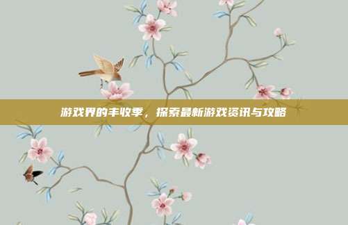 游戏界的丰收季,探索最新游戏资讯与攻略