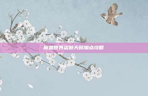 魔兽世界盗贼天赋加点攻略