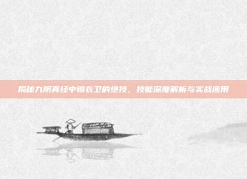 揭秘九阴真经中锦衣卫的绝技,技能深度解析与实战应用