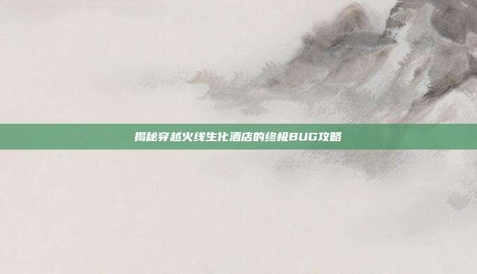揭秘穿越火线生化酒店的终极BUG攻略