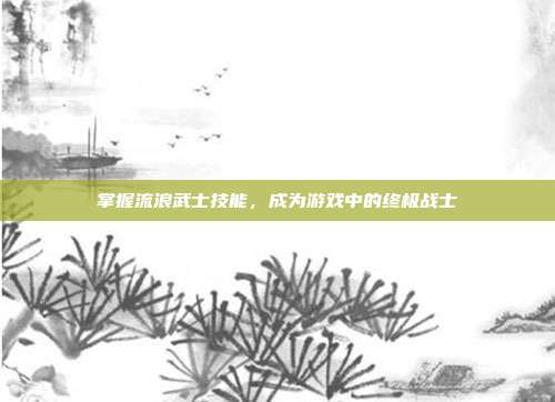 掌握流浪武士技能，成为游戏中的终极战士