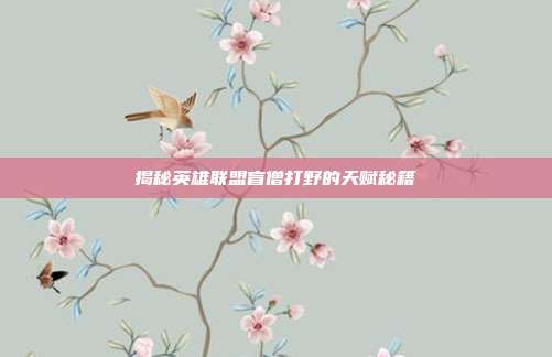 揭秘英雄联盟盲僧打野的天赋秘籍
