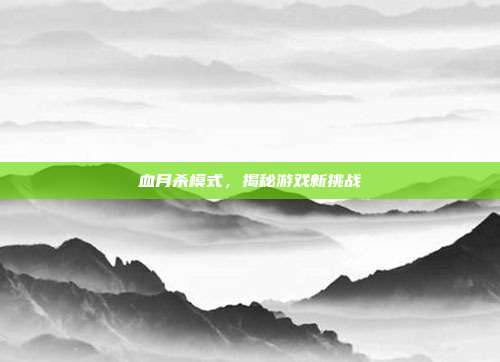 血月杀模式,揭秘游戏新挑战