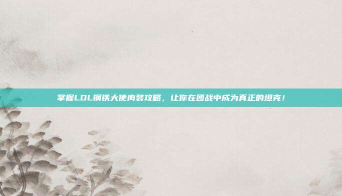 掌握LOL钢铁大使肉装攻略,让你在团战中成为真正的坦克!