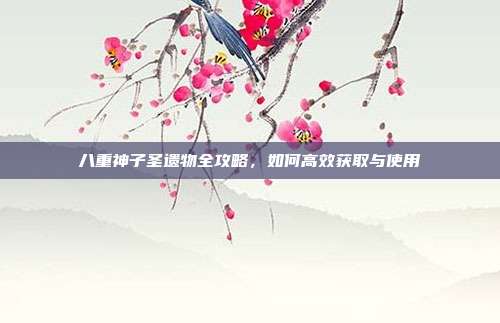 八重神子圣遗物全攻略，如何高效获取与使用
