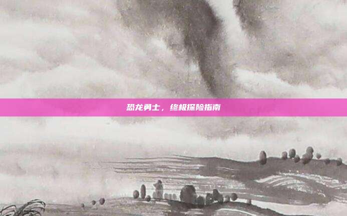 恐龙勇士，终极探险指南