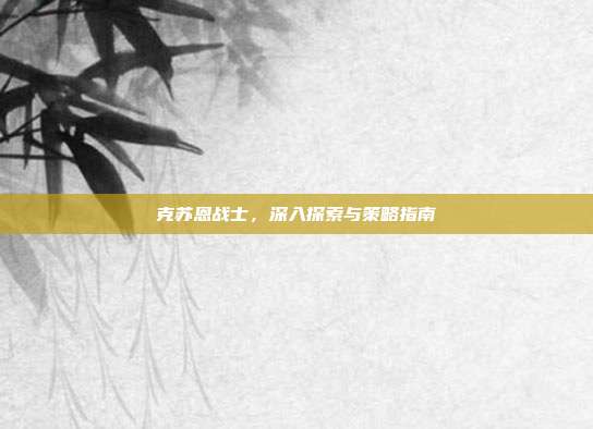 克苏恩战士,深入探索与策略指南
