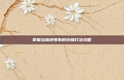 掌握拉格纳罗斯的终极打法攻略