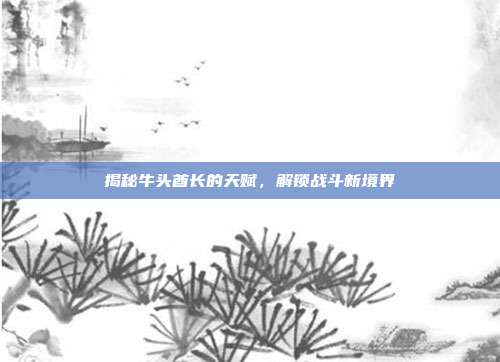 揭秘牛头酋长的天赋,解锁战斗新境界